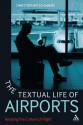 The Textual Life of Airports: Reading the Culture of Flight - Christopher Schaberg