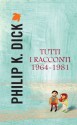 Tutti i racconti 1964-1981 - Carlo Pagetti, Philip K. Dick