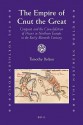 The Empire of Cnut the Great: Conquest and the Consolidation of Power in Northern Europe in the Early Eleventh Century - Timothy Bolton