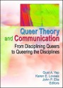 Queer Theory and Communication: From Disciplining Queers to Queering the Discipline(s) - Gust A. Yep, Gust Yep, Karen E. Lovaas