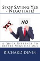 Stop Saying Yes - Negotiate!: A Quick Refrence to Better Negotiations - Richard Devin