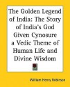 The Golden Legend of India: The Story of India's God Given Cynosure a Vedic Theme of Human Life and Divine Wisdom - William Henry Robinson