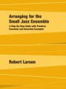 Arranging for the Small Jazz Ensemble: A Step-By-Step Guide with Practical Exercises and Recorded Examples - Robert Larson