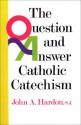 The Question & Answer Catholic Catechism - John A. Hardon