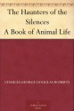 The Haunters of the Silences A Book of Animal Life - Charles George Douglas Roberts, Charles Livingston Bull