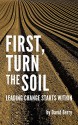 First, Turn the Soil: Leading Change Starts Within - David Berry