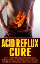 Acid Reflux Cure - How To Treat Acid Reflux, How To Prevent Acid Reflux, All Natural Remedies For Acid Reflux, Medical Breakthroughs For Acid Reflux, And ... and lifestyle for acid reflux disease) - Ace McCloud