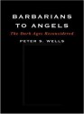 Barbarians to Angels: The Dark Ages Reconsidered - Peter S. Wells