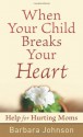 When Your Child Breaks Your Heart: Help for Hurting Moms - Barbara Johnson