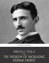 The Problem of Increasing Human Energy: with Special References to the Harnessing of the Sun's Energy - Nikola Tesla