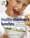 Healthy Children's Lunches: 52 Brilliant Little Ideas for Junk-Free Meals Kids Will Love - Mandy Francis