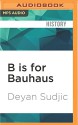 B is for Bauhaus: An A-Z of the Modern World - Deyan Sudjic, Dan Morgan