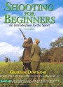 Shooting for Beginners: An Introduction to the Sport - Graham Downing