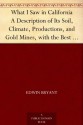 What I Saw in California A Description of Its Soil, Climate, Productions, and Gold Mines, with the Best Routes and Latest Information for Intending Emigrants; ... from the Gold Districts; with a Map - Edwin Bryant