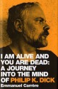 I Am Alive And You Are Dead: A Journey Into The Mind Of Philip K. Dick - Emmanuel Carrère