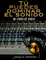 TU PUEDES DOMINAR EL SONIDO: MI LIBRO DE AUDIO (Spanish Edition) - JOAQUIN SALAZAR RODRIGUEZ, ALBERTO GONZALEZ, SENTO LORENTE