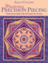 Mastering Precision Piecing: 7 Spectacular Quilts with Techniques for Success - Sally Collins