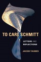 To Carl Schmitt: Letters and Reflections - Jacob Taubes