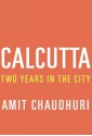 Calcutta: Two Years in the City - Amit Chaudhuri