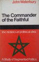 The Commander Of The Faithful: The Moroccan Political Elite A Study In Segmented Politics - John Waterbury