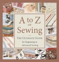 A to Z of Sewing: The Ultimate Guide for Beginning to Advanced Sewing - Kathleen Barac, Anna Scott