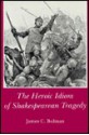 Heroic Idiom of Shakespearean Tragedy - James C. Bulman