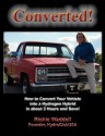 Converted!: How to Convert Your Vehicle Into a Hydrogen Hybrid in about 3 Hours and Save! - Richie Waddell