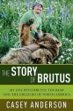 The Story of Brutus: My Life with Brutus the Bear and the Grizzlies of North America - Casey Anderson