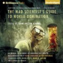 The Mad Scientist's Guide to World Domination: Original Short Fiction for the Modern Evil Genius - John Joseph Adams, Stefan Rudnicki, Mary Robinette Kowal, Justine Eyre