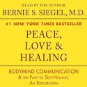 Peace, Love and Healing: Bodymind Communication & the Path to Self-Healing: An Exploration (Audio) - Bernie S. Siegel