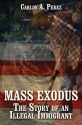 Mass Exodus: The Story of an Illegal Immigrant - Carlos A. Pérez