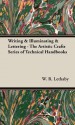 Writing & Illuminating & Lettering - The Artistic Crafts Series of Technical Handbooks - W. R. Lethaby