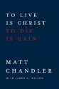 To Live Is Christ to Die Is Gain - Matt Chandler, Jared C. Wilson