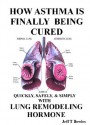 HOW ASTHMA IS FINALLY BEING CURED-QUICKLY, SIMPLY, & SAFELY WITH HUMAN LUNG REMODELING HORMONE - Jeff T Bowles