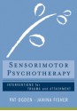 Sensorimotor Psychotherapy: Interventions for Trauma and Attachment - Pat Ogden, Janina Fisher