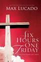 Six Hours One Friday: Living in the Power of the Cross - Max Lucado