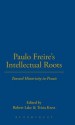 Paulo Freire's Intellectual Roots: Toward Historicity in Praxis - Robert Lake, Tricia Kress