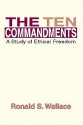 The Ten Commandments: A Study of Ethical Freedom - Ronald S. Wallace