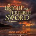 A Bright and Terrible Sword - Anna Kendall