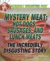 Mystery Meat: Hot Dogs, Sausages, and Lunch Meats: The Incredibly Disgusting Story - Stephanie Watson