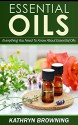 Essential Oils: Everything You Need To Know About Essential Oils - Kathryn Browning