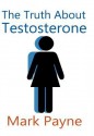 The Truth about Testosterone - Mark Payne