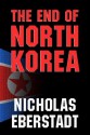 The End of North Korea - Nicholas Eberstadt