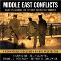 Middle East Conflicts: Understanding the History Behind the Hatred (A Roundtable Discussion by BYU Professors) - Richard Neitzel Holzapfel, Daniel C. Peterson, Jeffrey R. Chadwick