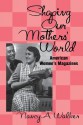 Shaping Our Mothers' World: American Women's Magazines (Studies in Popular Culture) - Nancy A. Walker