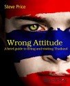 Wrong Attitude: A brief guide to living and visiting Thailand - Steve Price