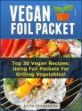 VEGAN FOIL PACKET COOKBOOK: Top 30 Vegan Recipes - Using Foil Packets For grilling Vegetables! - katya johansson