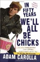 In Fifty Years We'll All Be Chicks: . . . And Other Complaints from an Angry Middle-Aged White Guy - Adam Carolla