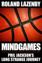 Mind Games: Phil Jackson's Long Strange Journey - Roland Lazenby