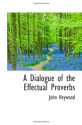 A Dialogue of the Effectual Proverbs - John Heywood